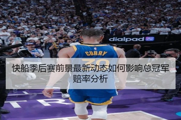 快船季后赛前景最新动态如何影响总冠军赔率分析
